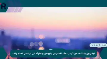 ليفربول يكشف عن تجديد عقد الحارس جاروس وإعارته إلى أياكس لعام واحد